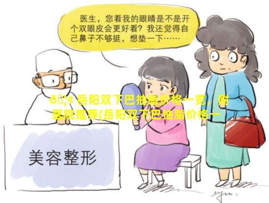 🦢 岳阳双下巴抽脂价格一览，附医院推荐(岳阳双下巴抽脂价格一览,附医院推荐)